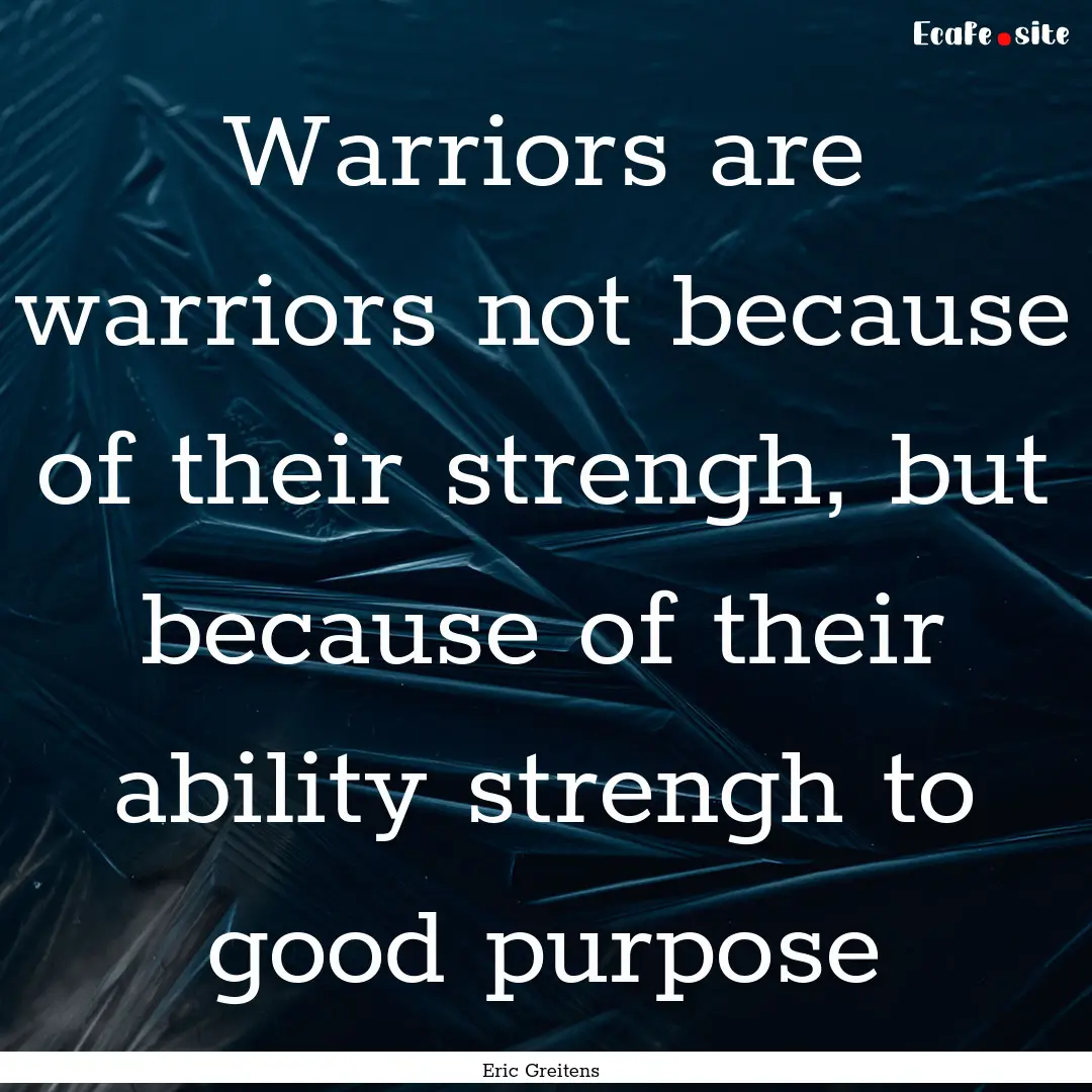 Warriors are warriors not because of their.... : Quote by Eric Greitens