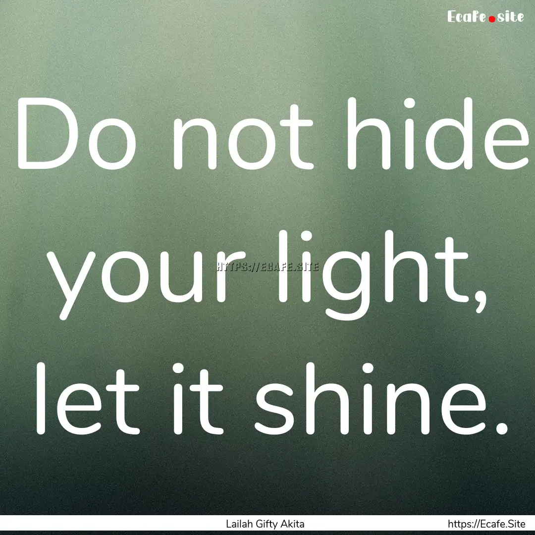 Do not hide your light, let it shine. : Quote by Lailah Gifty Akita