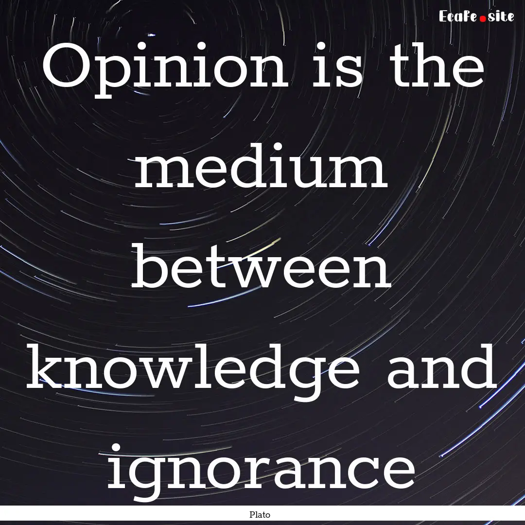 Opinion is the medium between knowledge and.... : Quote by Plato