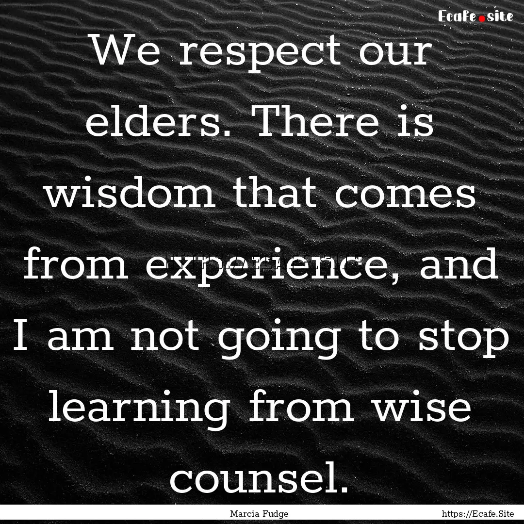 We respect our elders. There is wisdom that.... : Quote by Marcia Fudge