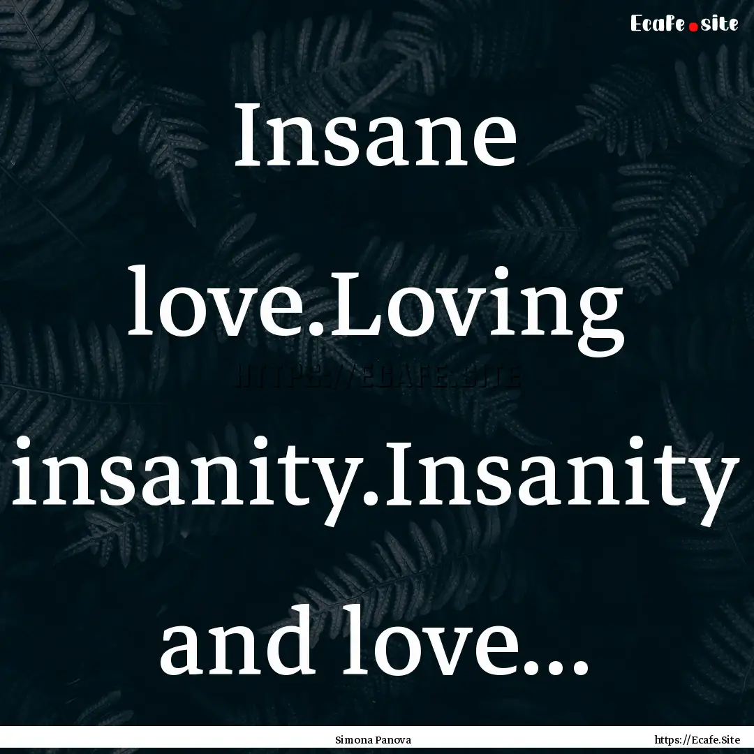 Insane love.Loving insanity.Insanity and.... : Quote by Simona Panova