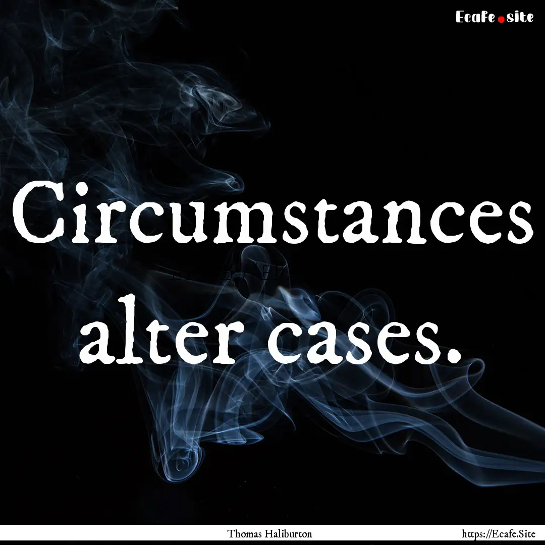 Circumstances alter cases. : Quote by Thomas Haliburton