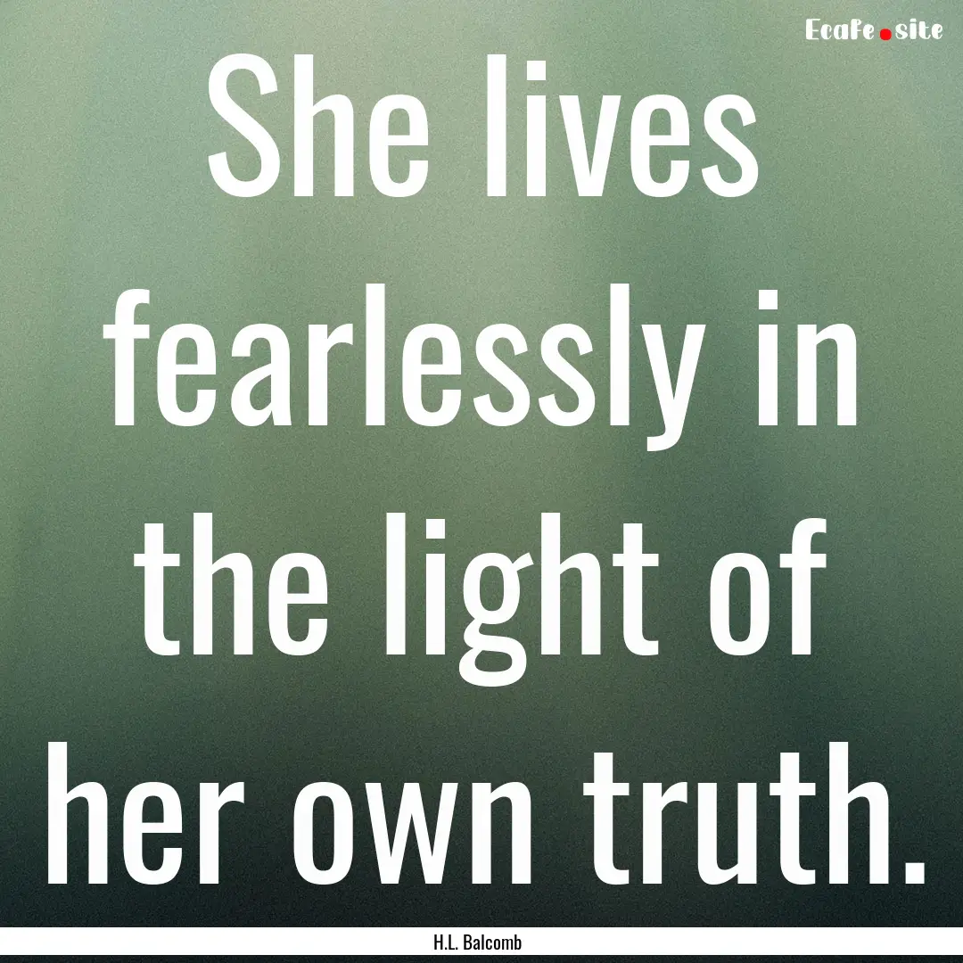 She lives fearlessly in the light of her.... : Quote by H.L. Balcomb