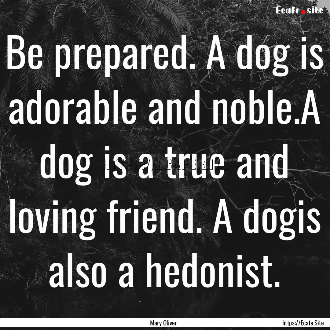 Be prepared. A dog is adorable and noble.A.... : Quote by Mary Oliver