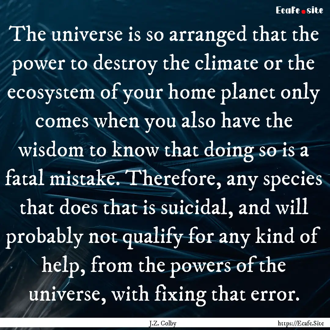 The universe is so arranged that the power.... : Quote by J.Z. Colby