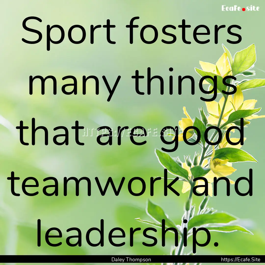 Sport fosters many things that are good teamwork.... : Quote by Daley Thompson