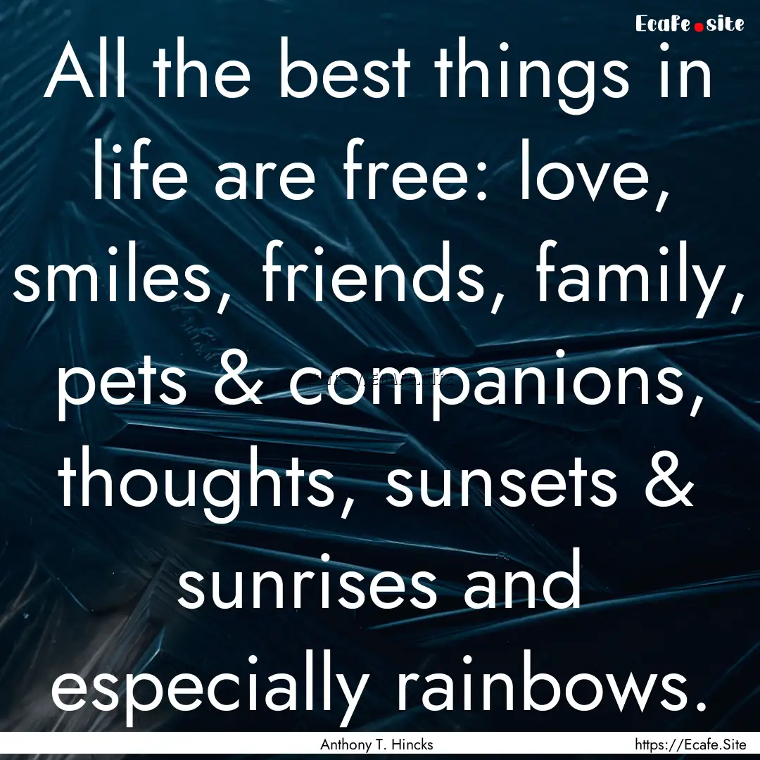 All the best things in life are free: love,.... : Quote by Anthony T. Hincks