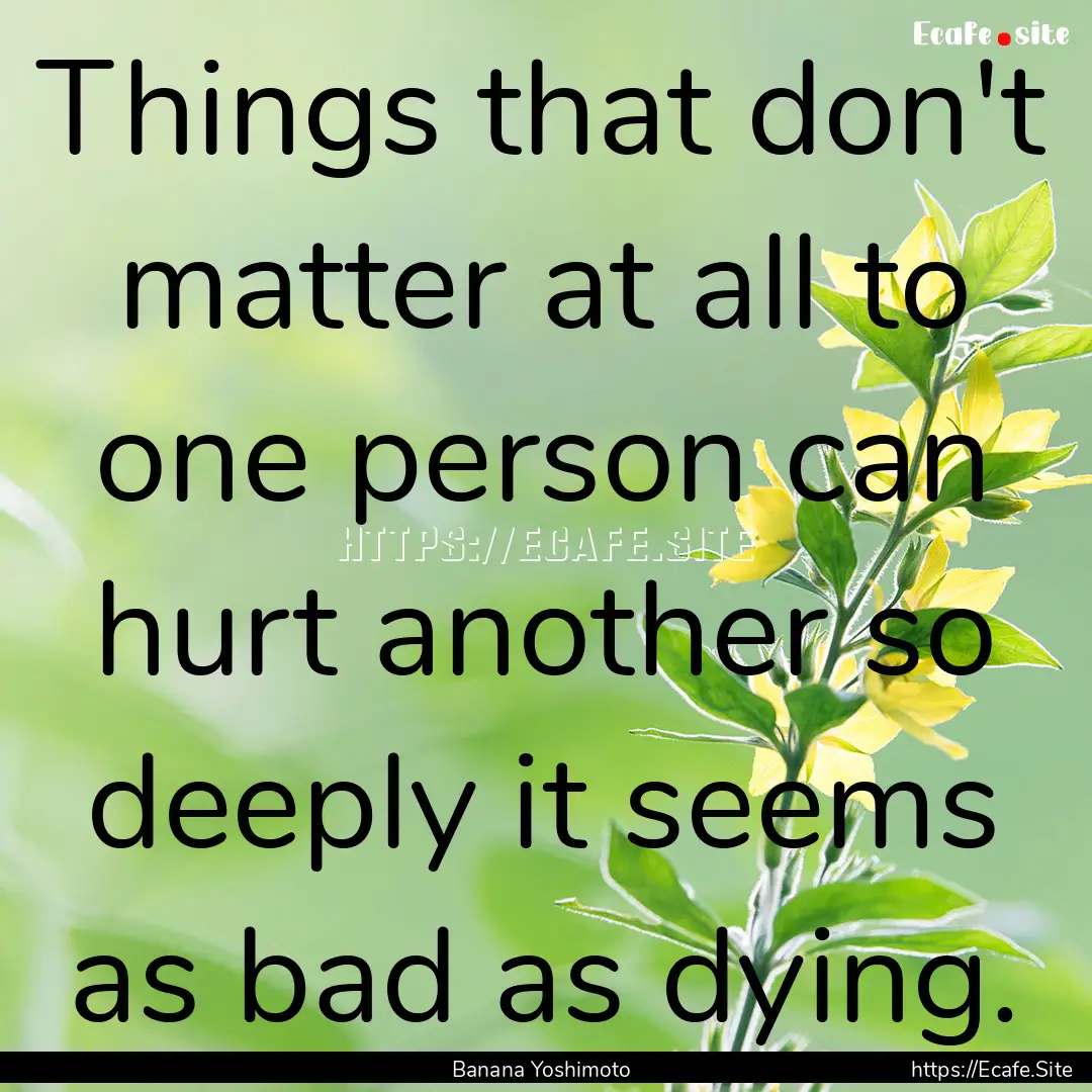 Things that don't matter at all to one person.... : Quote by Banana Yoshimoto