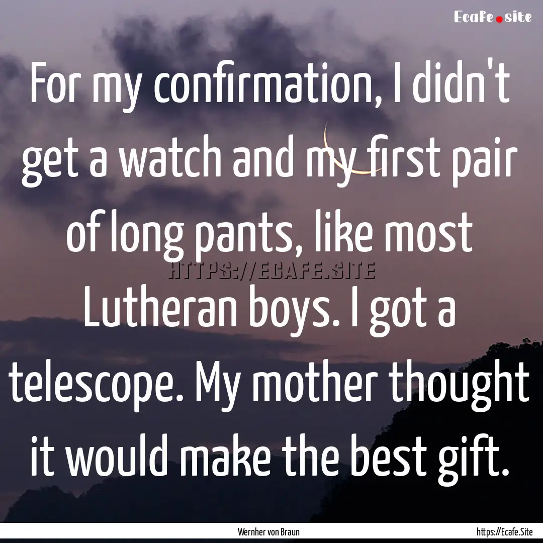 For my confirmation, I didn't get a watch.... : Quote by Wernher von Braun