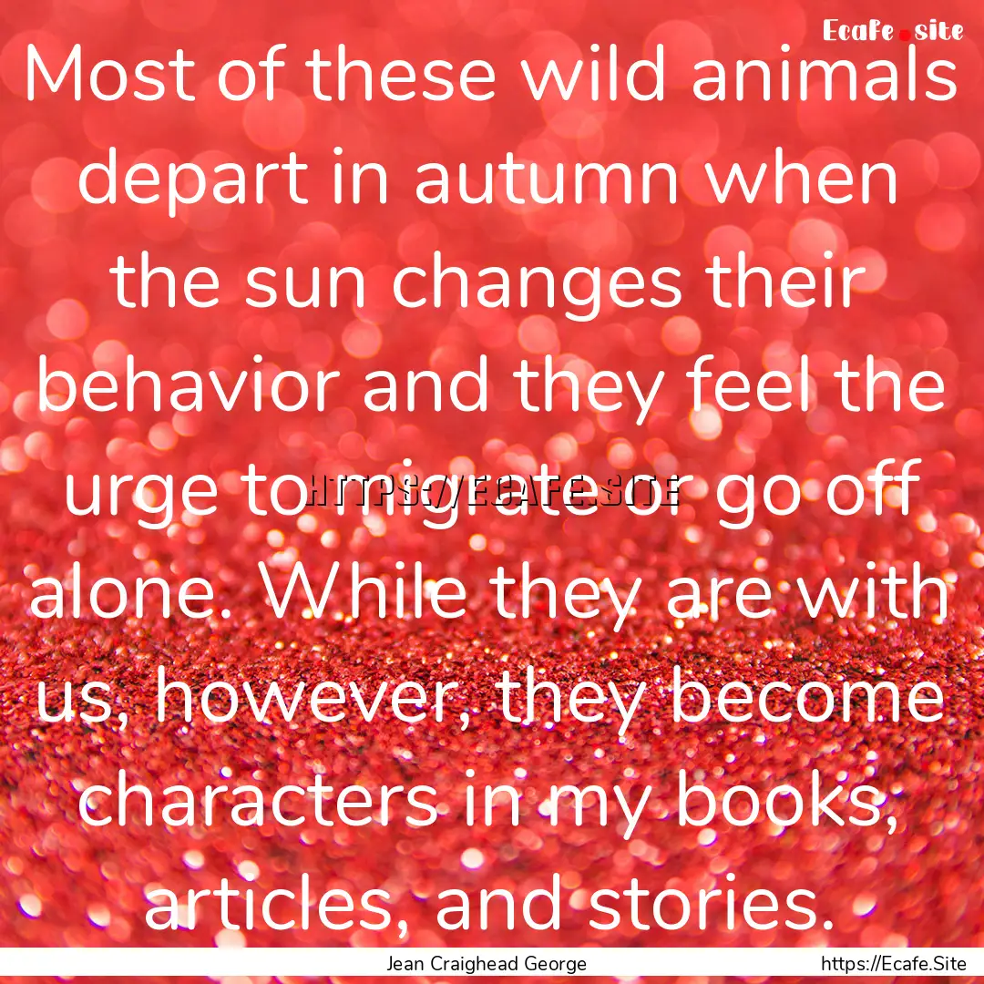 Most of these wild animals depart in autumn.... : Quote by Jean Craighead George