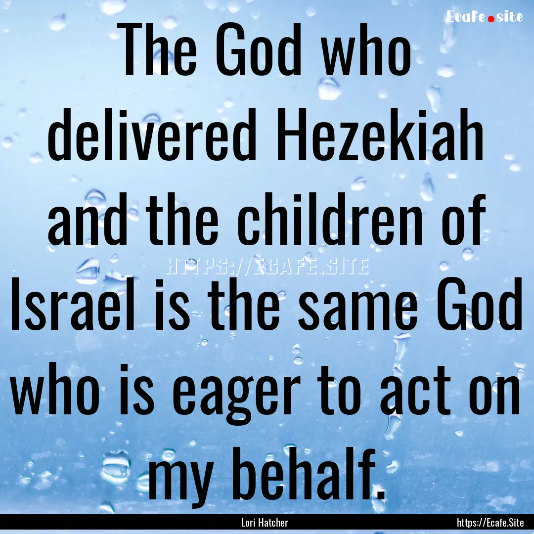 The God who delivered Hezekiah and the children.... : Quote by Lori Hatcher