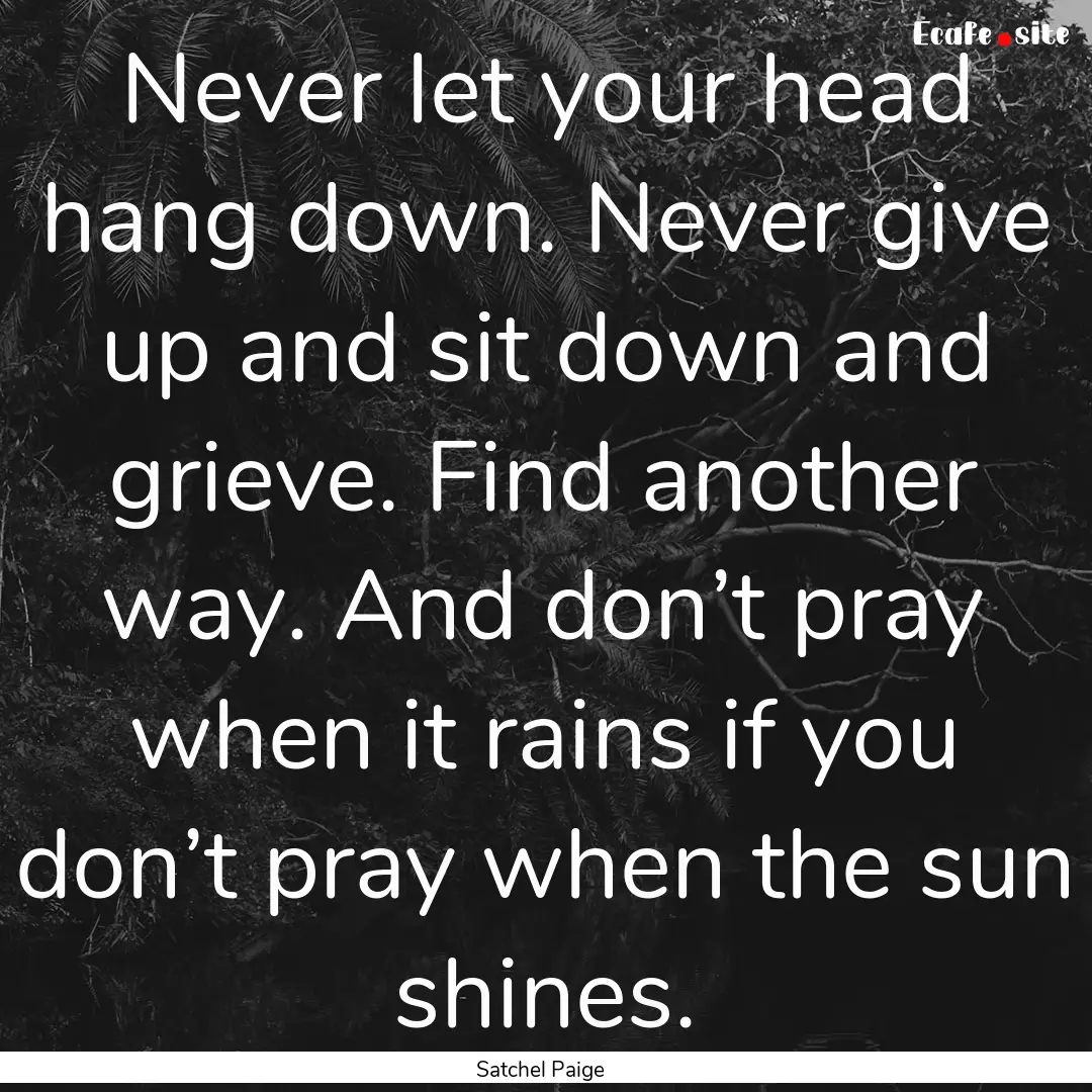 Never let your head hang down. Never give.... : Quote by Satchel Paige