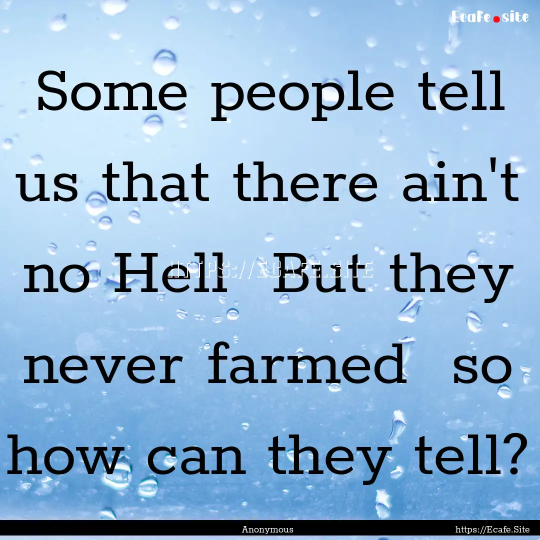 Some people tell us that there ain't no Hell.... : Quote by Anonymous