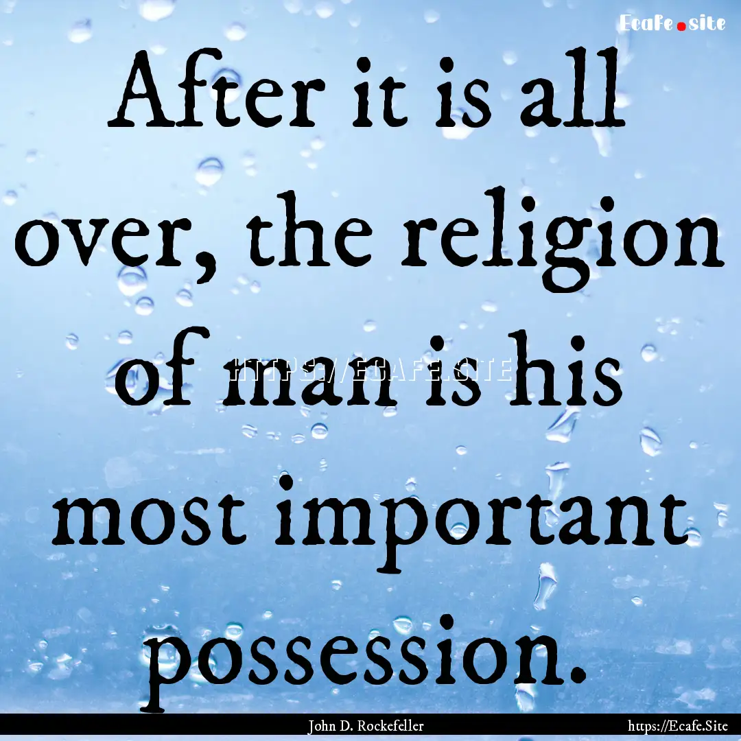 After it is all over, the religion of man.... : Quote by John D. Rockefeller