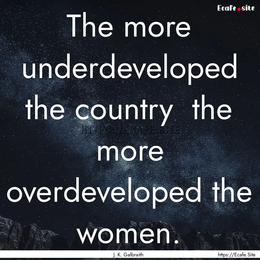 The more underdeveloped the country the.... : Quote by J. K. Galbraith