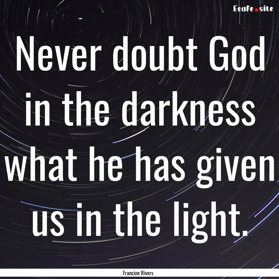 Never doubt God in the darkness what he has.... : Quote by Francine Rivers