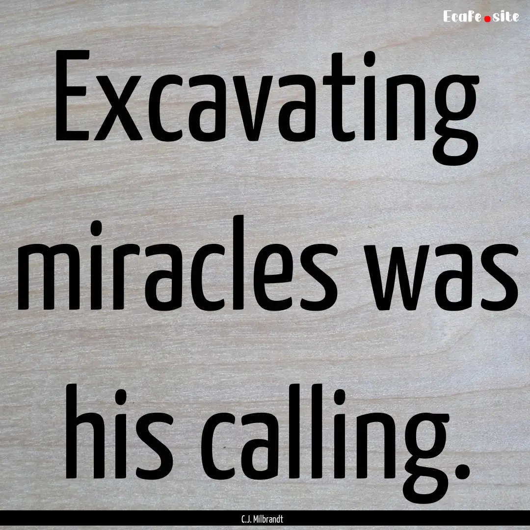 Excavating miracles was his calling. : Quote by C.J. Milbrandt