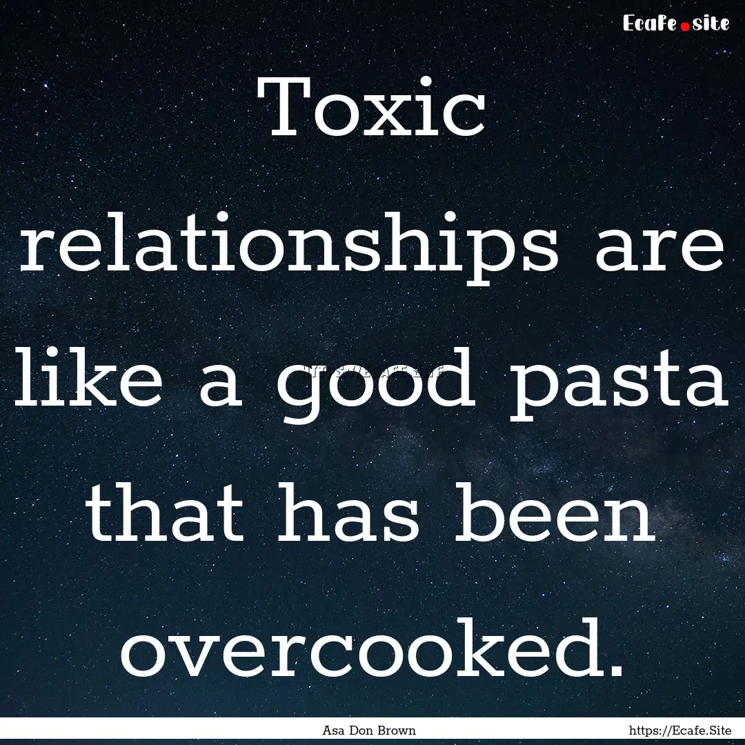 Toxic relationships are like a good pasta.... : Quote by Asa Don Brown