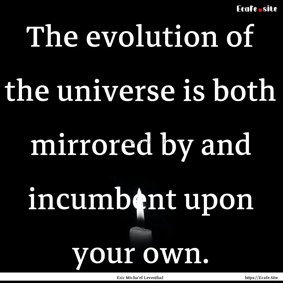 The evolution of the universe is both mirrored.... : Quote by Eric Micha'el Leventhal