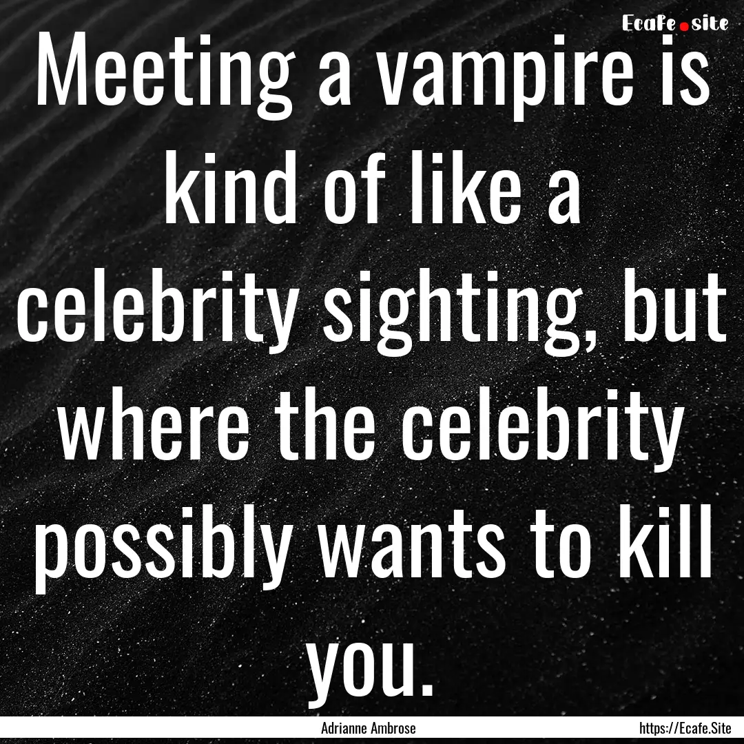 Meeting a vampire is kind of like a celebrity.... : Quote by Adrianne Ambrose