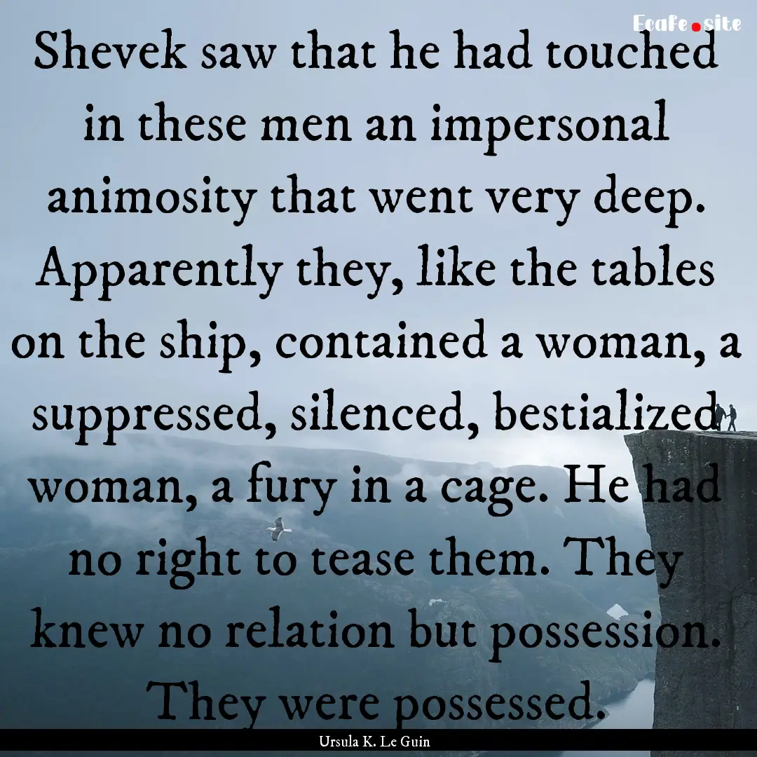 Shevek saw that he had touched in these men.... : Quote by Ursula K. Le Guin