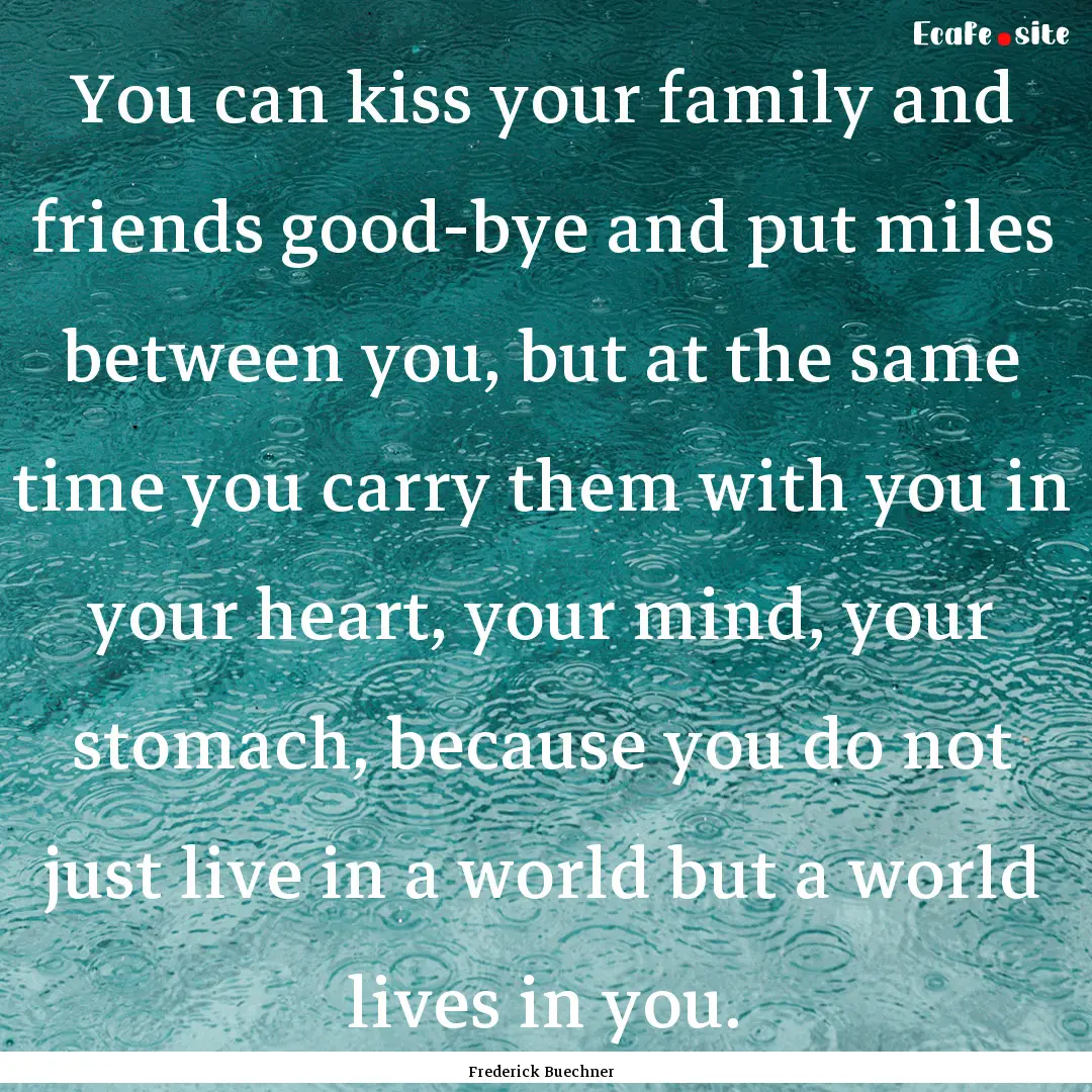 You can kiss your family and friends good-bye.... : Quote by Frederick Buechner