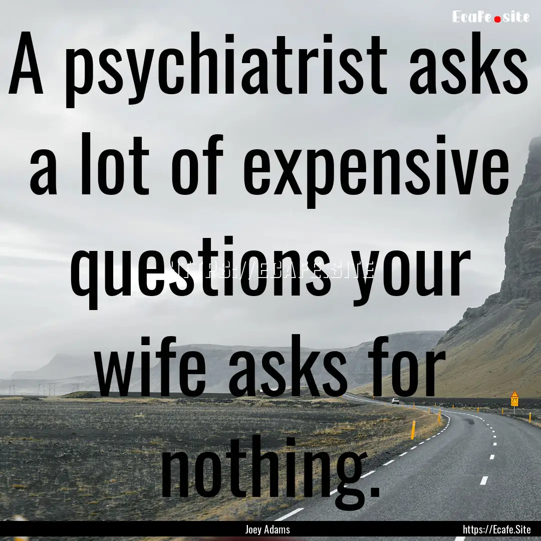 A psychiatrist asks a lot of expensive questions.... : Quote by Joey Adams