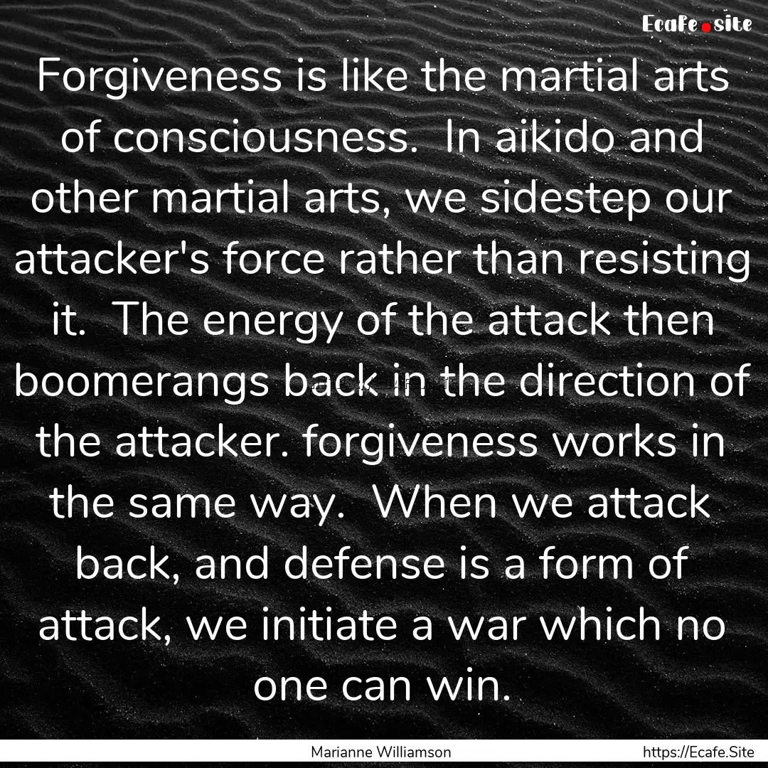 Forgiveness is like the martial arts of consciousness..... : Quote by Marianne Williamson