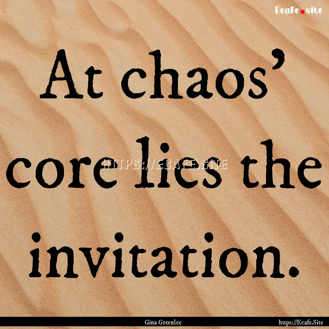 At chaos’ core lies the invitation. : Quote by Gina Greenlee