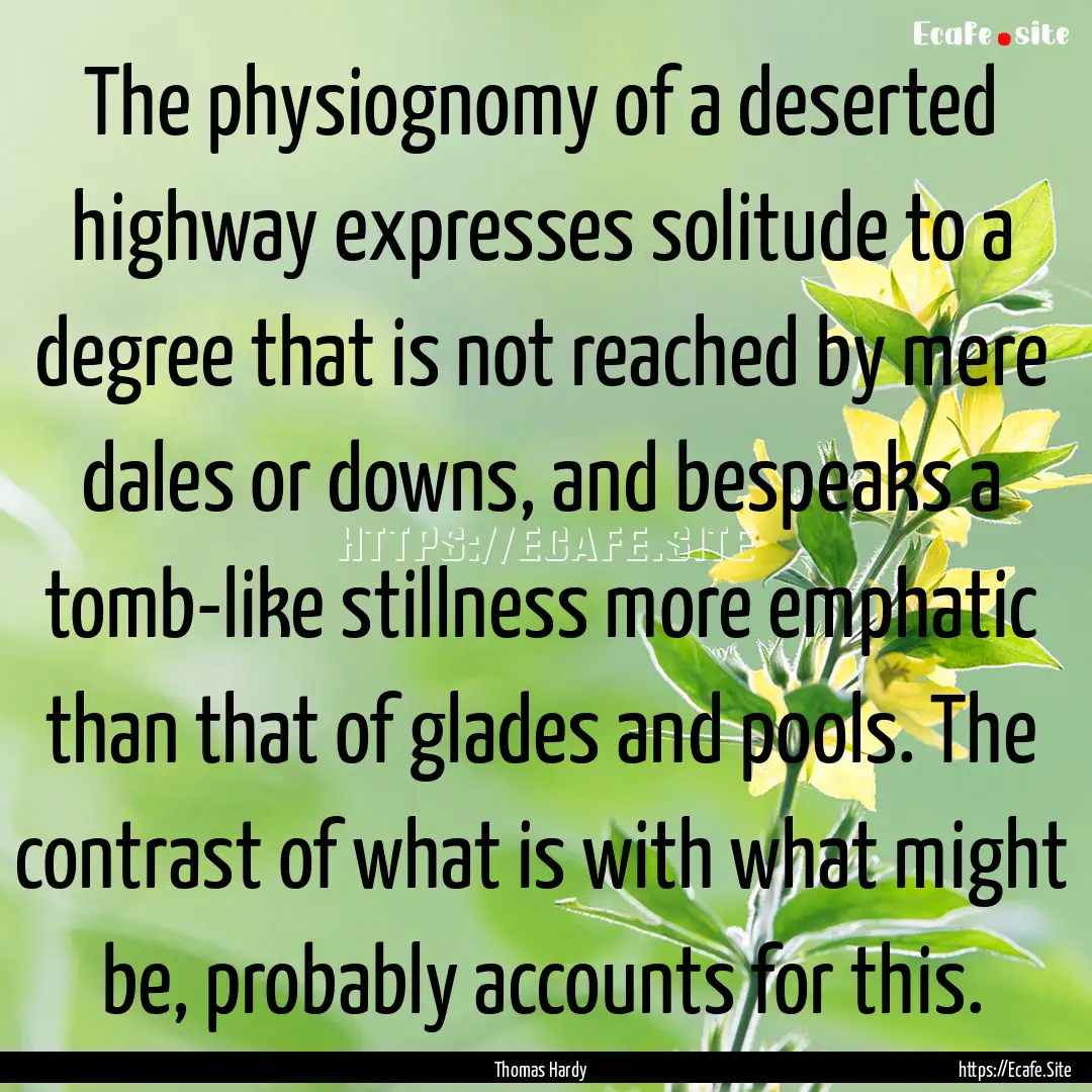 The physiognomy of a deserted highway expresses.... : Quote by Thomas Hardy