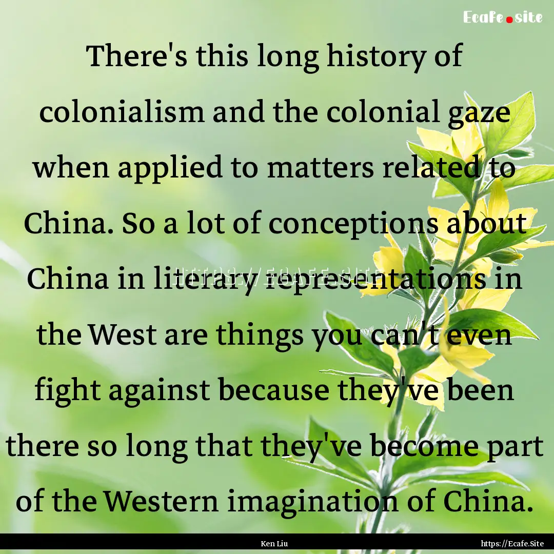 There's this long history of colonialism.... : Quote by Ken Liu