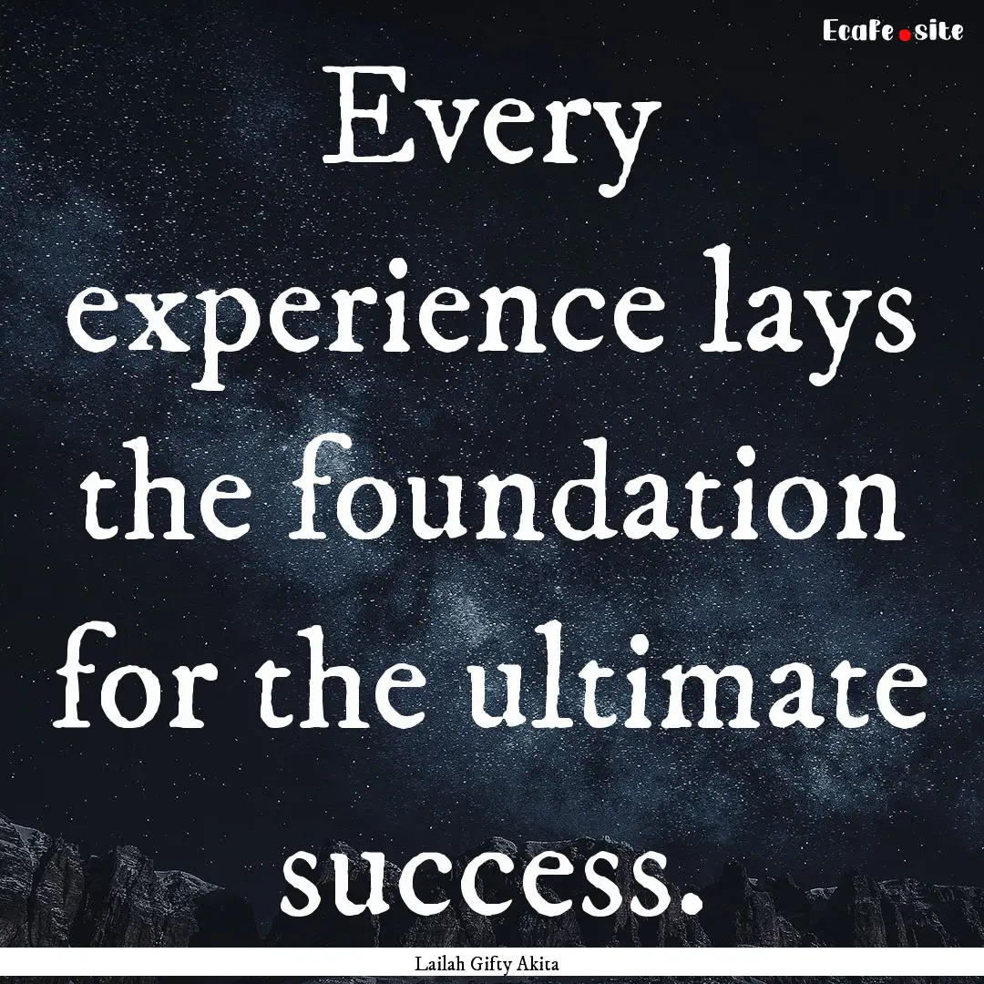 Every experience lays the foundation for.... : Quote by Lailah Gifty Akita