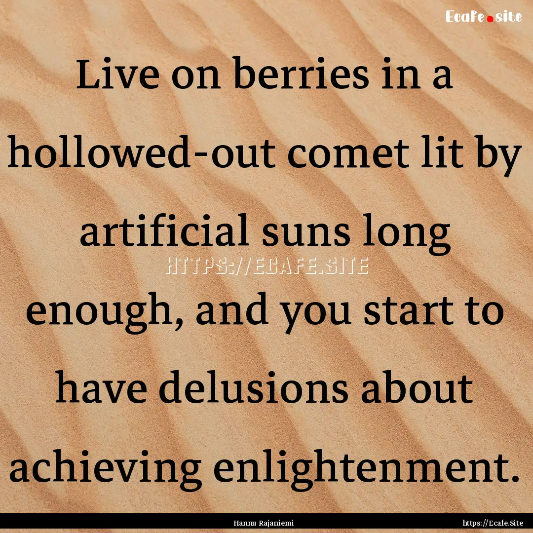 Live on berries in a hollowed-out comet lit.... : Quote by Hannu Rajaniemi