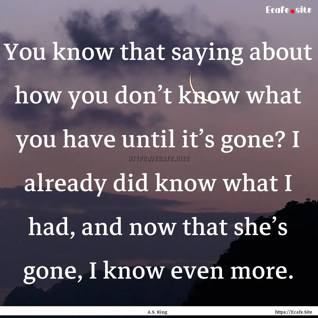 You know that saying about how you don’t.... : Quote by A.S. King