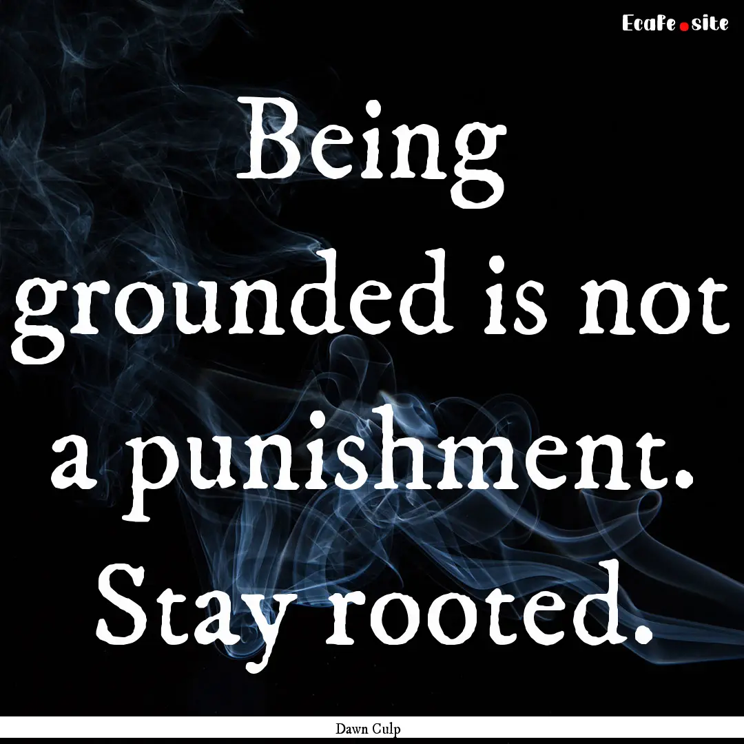 Being grounded is not a punishment. Stay.... : Quote by Dawn Culp