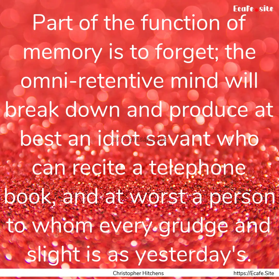 Part of the function of memory is to forget;.... : Quote by Christopher Hitchens