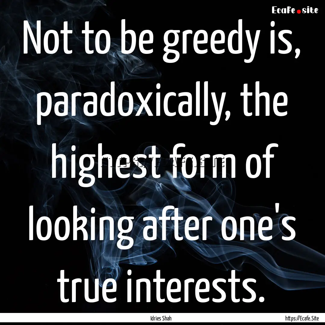 Not to be greedy is, paradoxically, the highest.... : Quote by Idries Shah