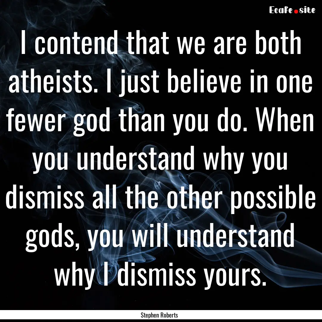 I contend that we are both atheists. I just.... : Quote by Stephen Roberts