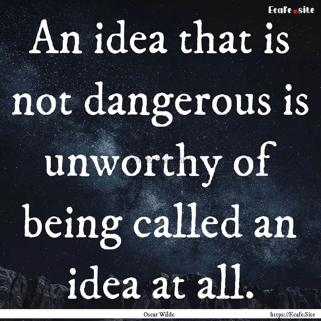 An idea that is not dangerous is unworthy.... : Quote by Oscar Wilde