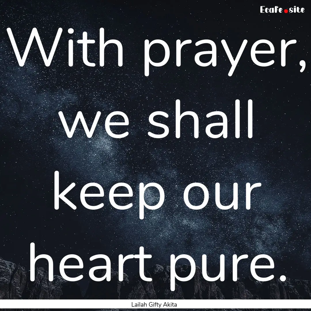 With prayer, we shall keep our heart pure..... : Quote by Lailah Gifty Akita