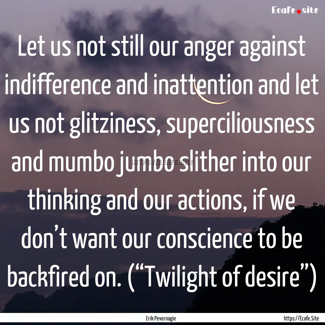 Let us not still our anger against indifference.... : Quote by Erik Pevernagie