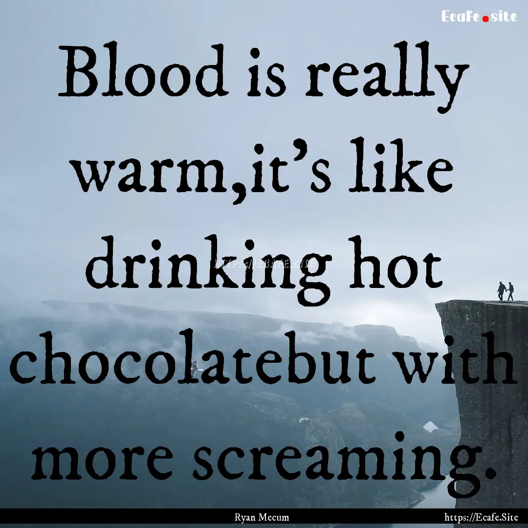 Blood is really warm,it's like drinking hot.... : Quote by Ryan Mecum