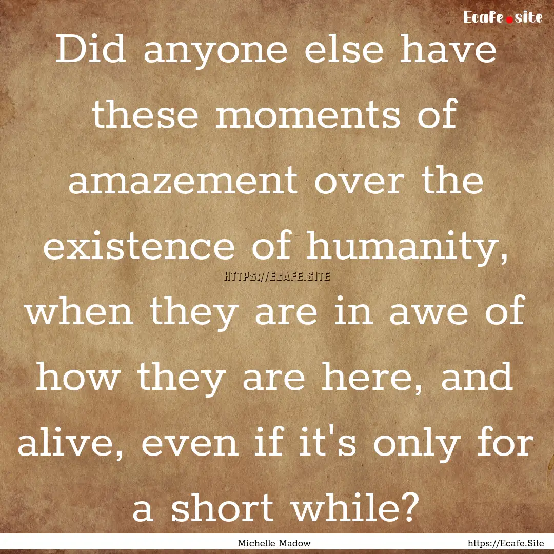 Did anyone else have these moments of amazement.... : Quote by Michelle Madow