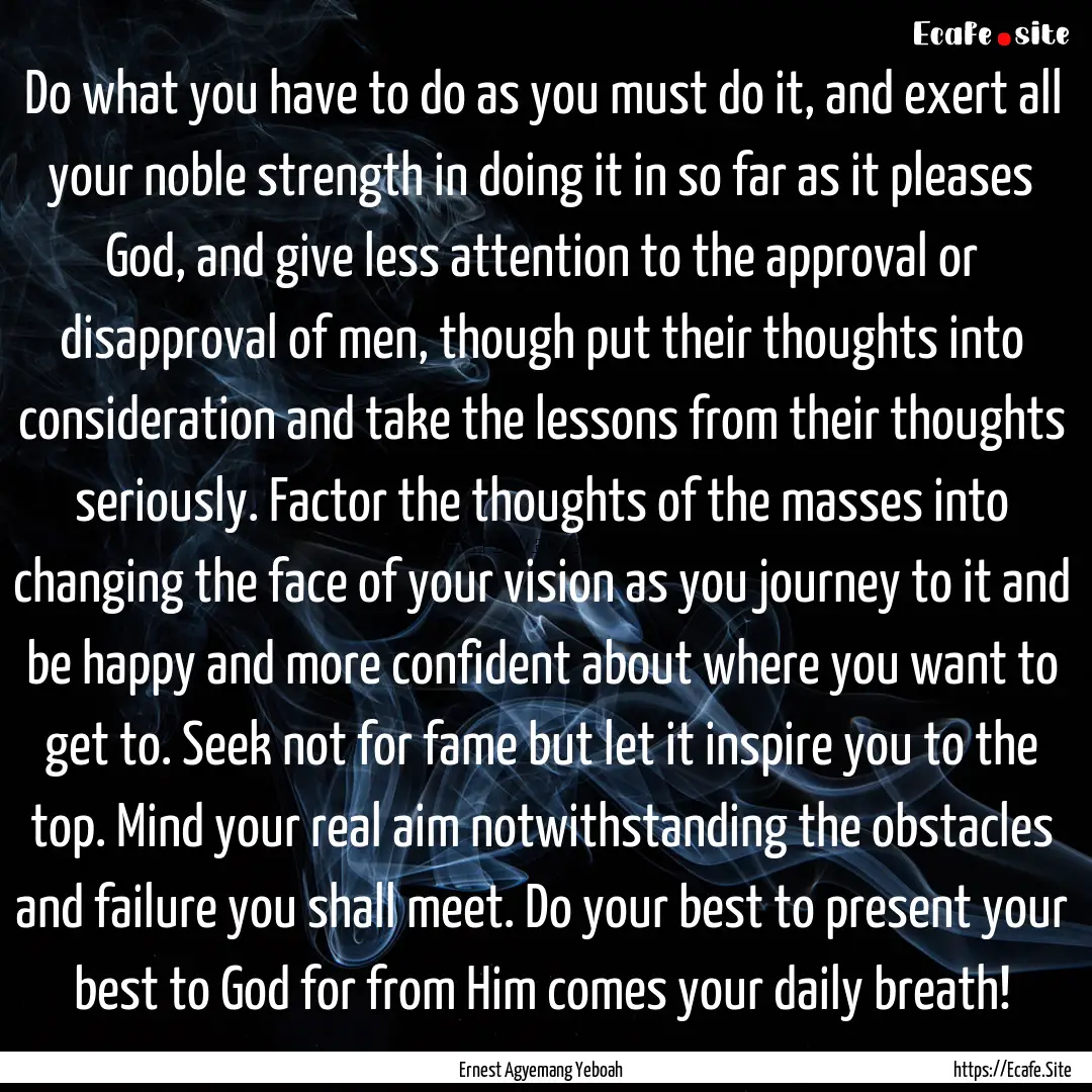 Do what you have to do as you must do it,.... : Quote by Ernest Agyemang Yeboah