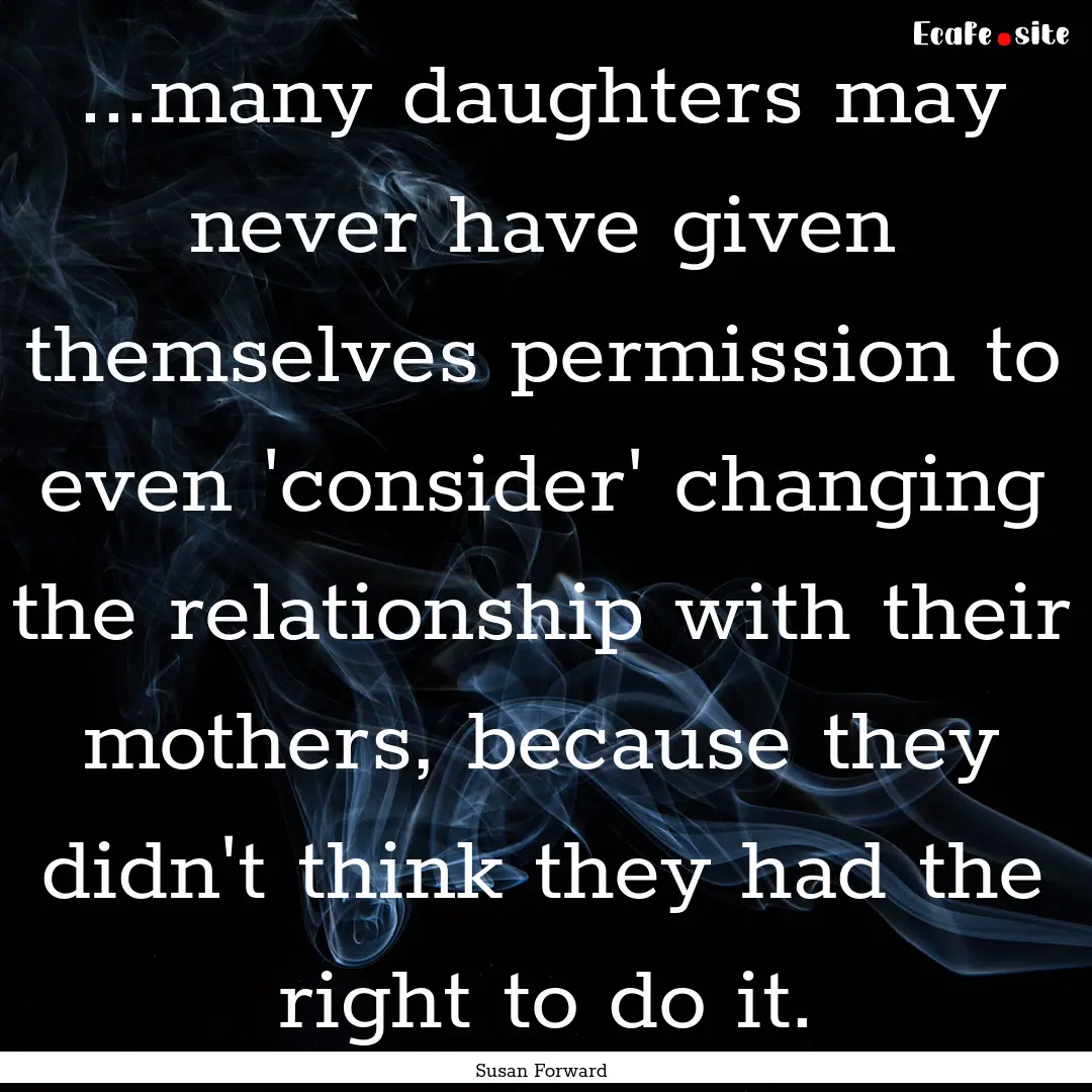 ...many daughters may never have given themselves.... : Quote by Susan Forward