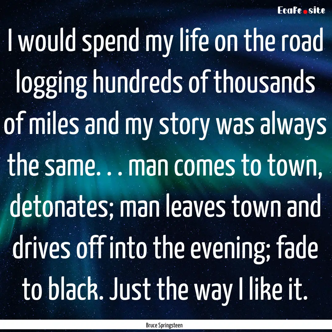 I would spend my life on the road logging.... : Quote by Bruce Springsteen