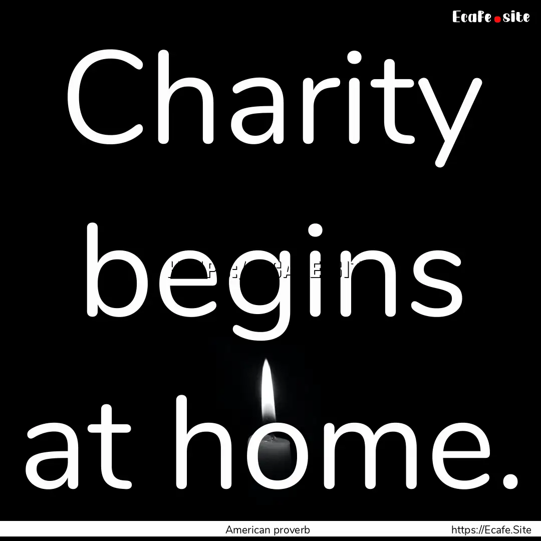 Charity begins at home. : Quote by American proverb