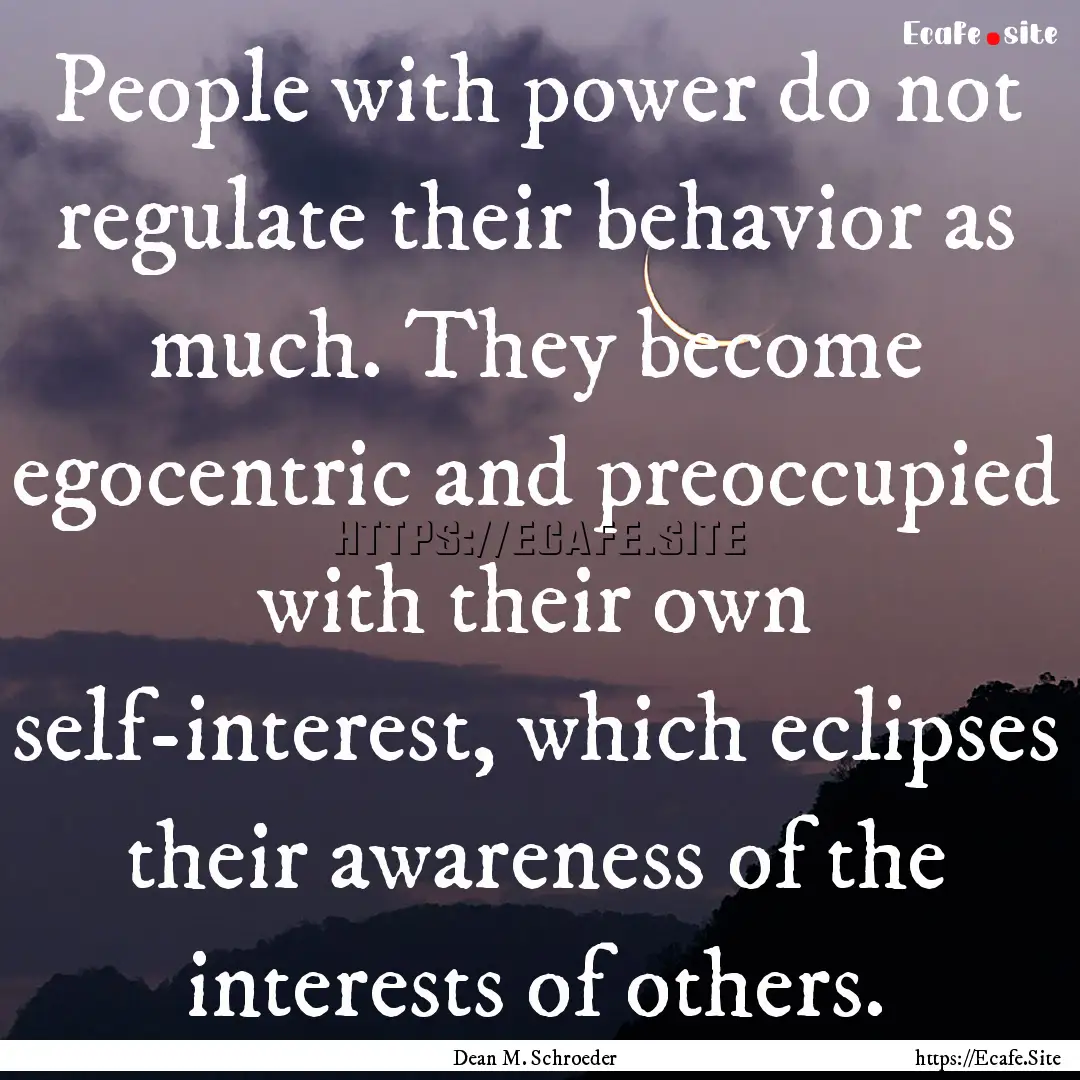 People with power do not regulate their behavior.... : Quote by Dean M. Schroeder