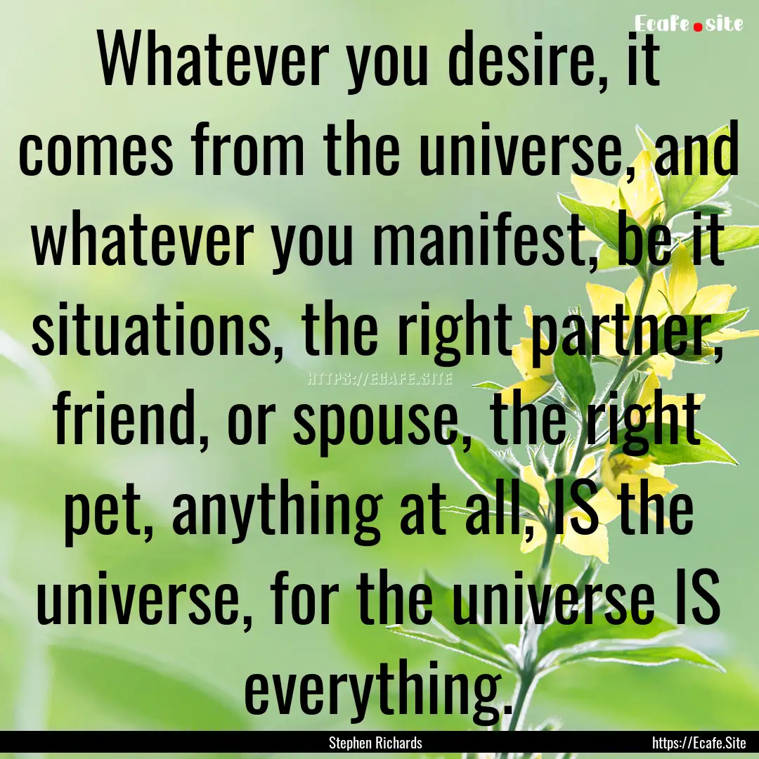 Whatever you desire, it comes from the universe,.... : Quote by Stephen Richards