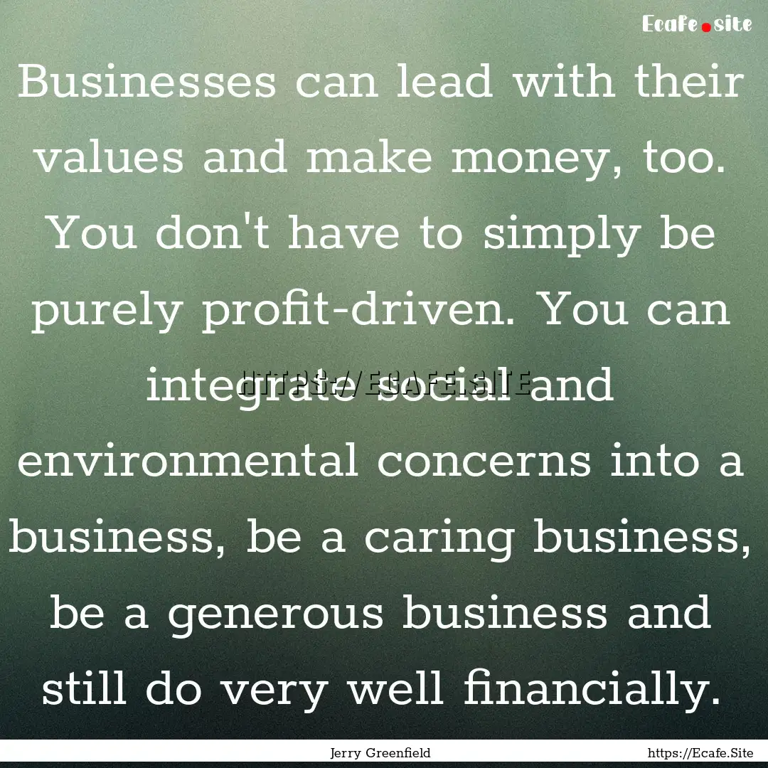 Businesses can lead with their values and.... : Quote by Jerry Greenfield